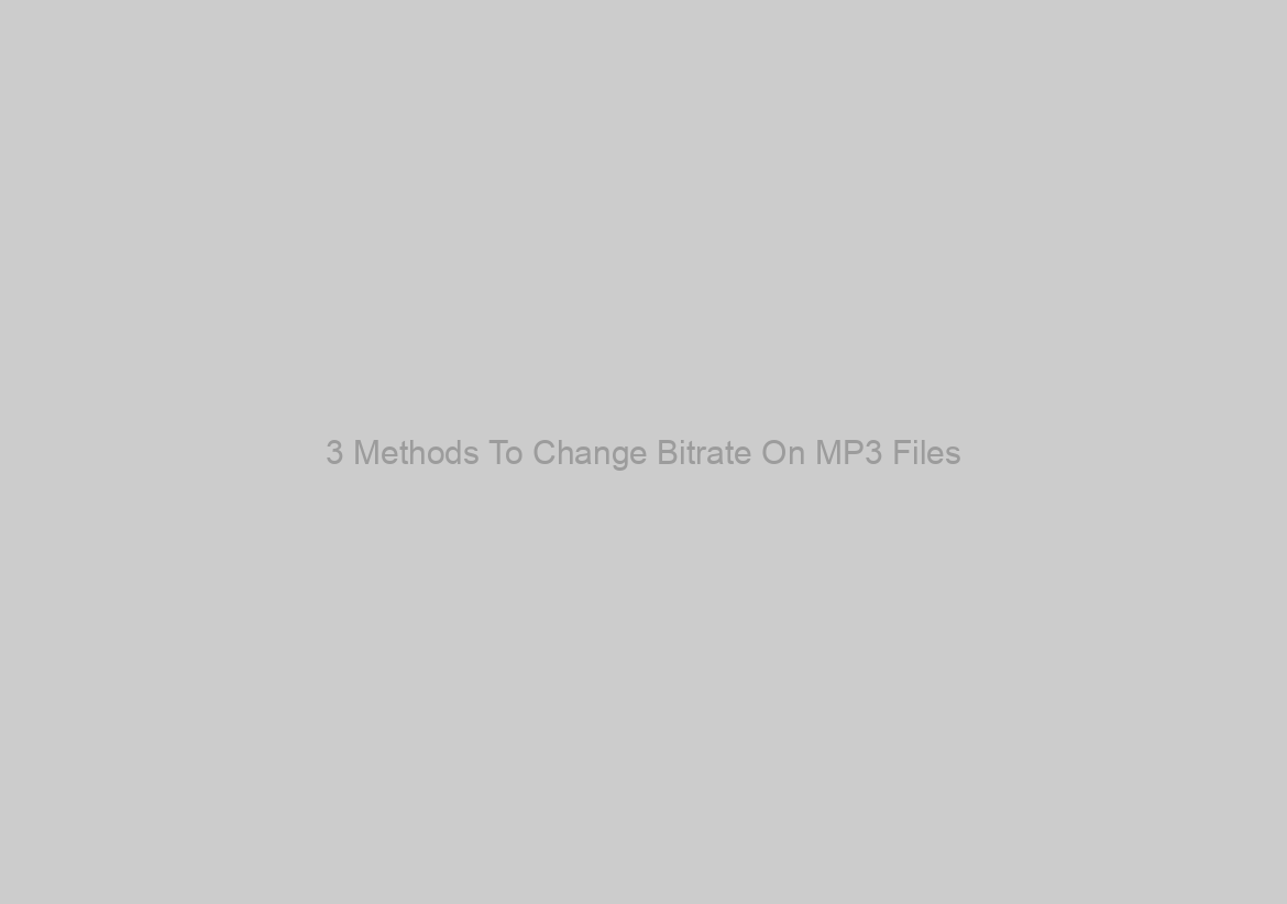 3 Methods To Change Bitrate On MP3 Files